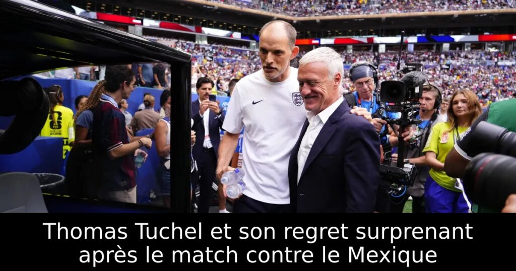 Thomas Tuchel et son regret surprenant après le match contre le Mexique
