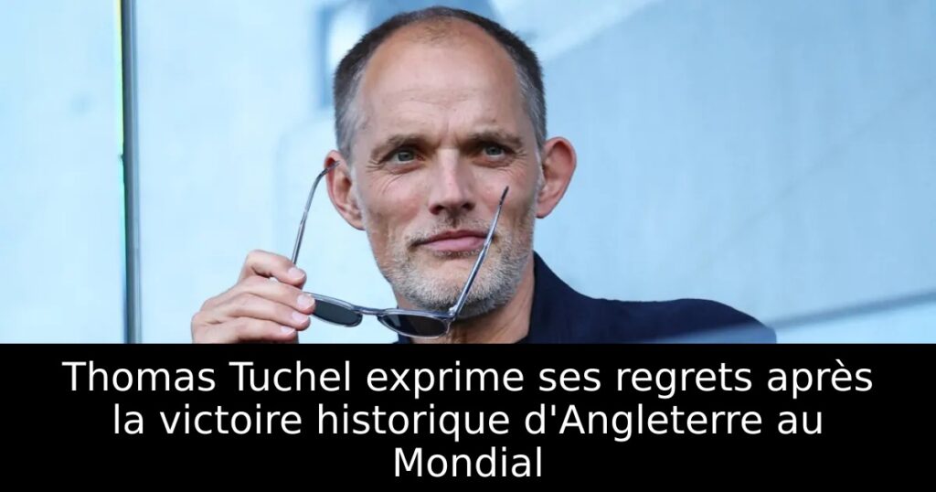 Thomas Tuchel exprime ses regrets après la victoire historique d&rsquo;Angleterre au Mondial