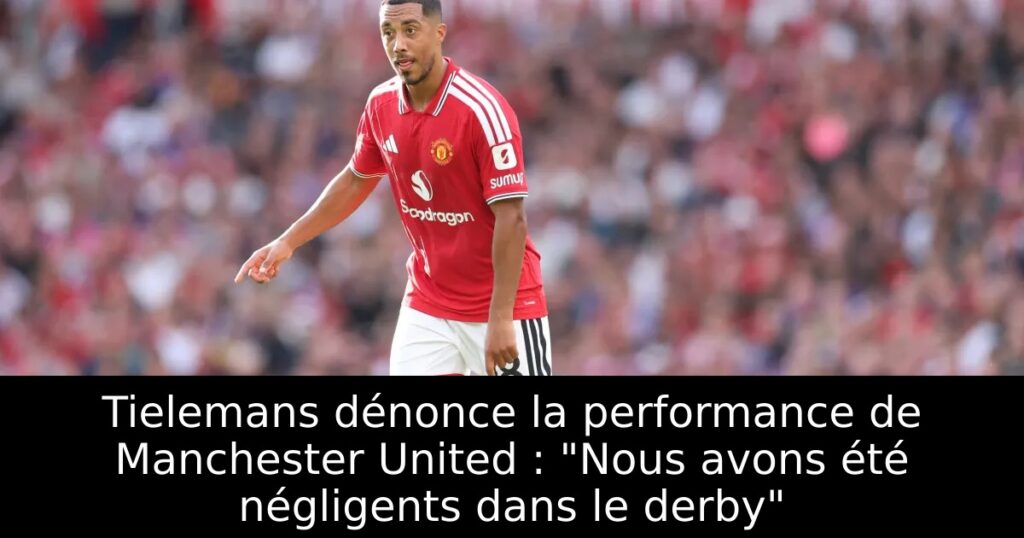 Tielemans dénonce la performance de Manchester United : « Nous avons été négligents dans le derby »