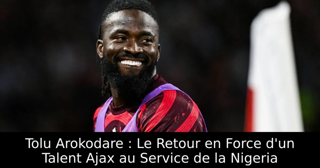 Tolu Arokodare : Le Retour en Force d&rsquo;un Talent Ajax au Service de la Nigeria
