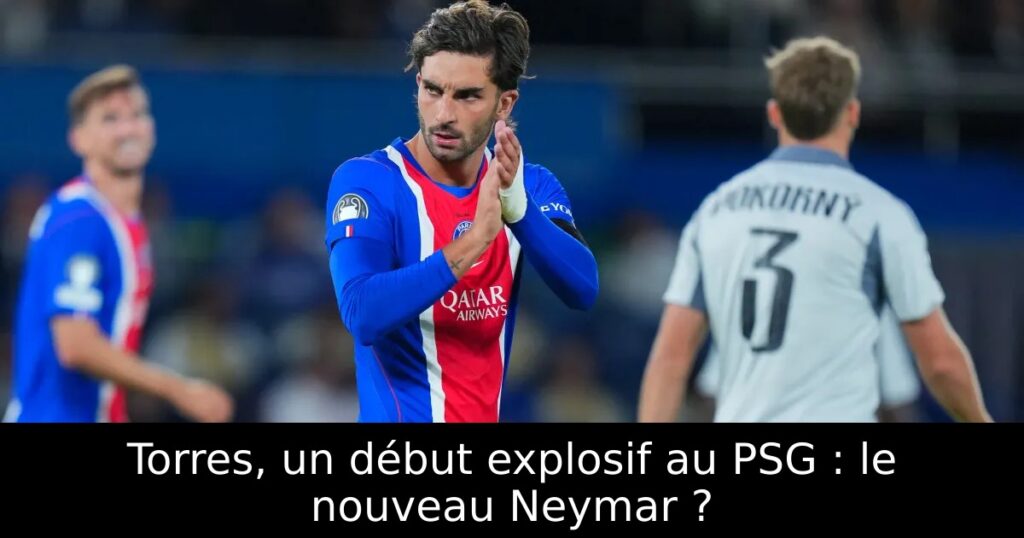 Torres, un début explosif au PSG : le nouveau Neymar ?