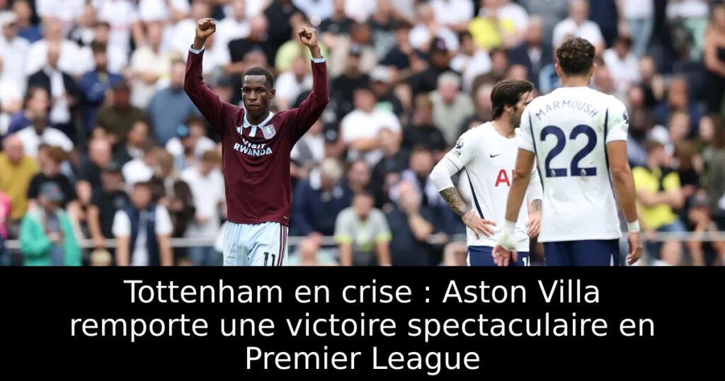 Tottenham en crise : Aston Villa remporte une victoire spectaculaire en Premier League