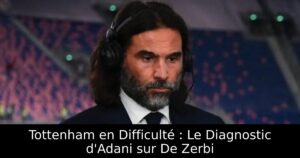 Tottenham en Difficulté : Le Diagnostic d&rsquo;Adani sur De Zerbi
