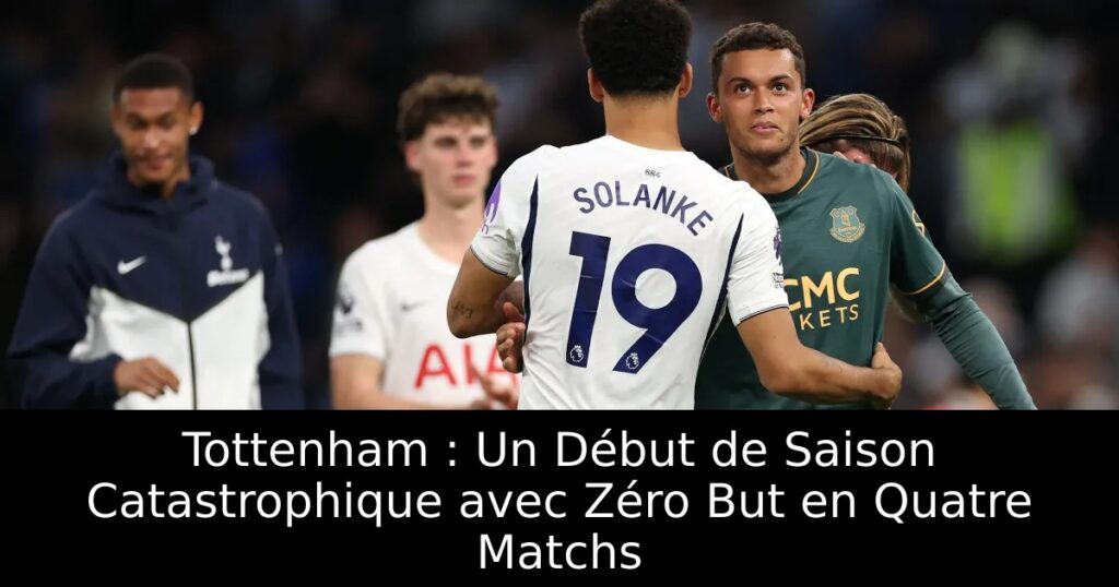 Tottenham : Un Début de Saison Catastrophique avec Zéro But en Quatre Matchs