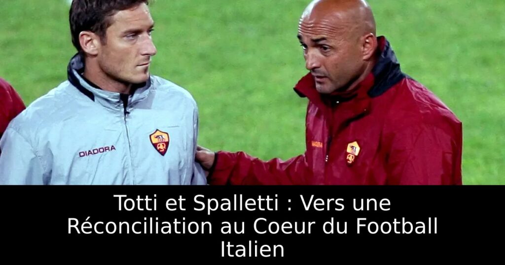 Totti et Spalletti : Vers une Réconciliation au Coeur du Football Italien