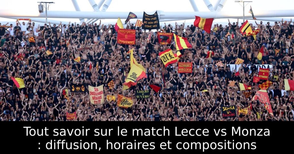 Tout savoir sur le match Lecce vs Monza : diffusion, horaires et compositions