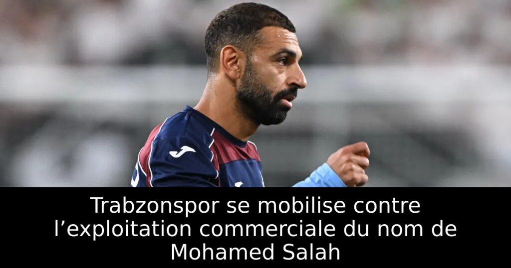 Trabzonspor se mobilise contre l’exploitation commerciale du nom de Mohamed Salah