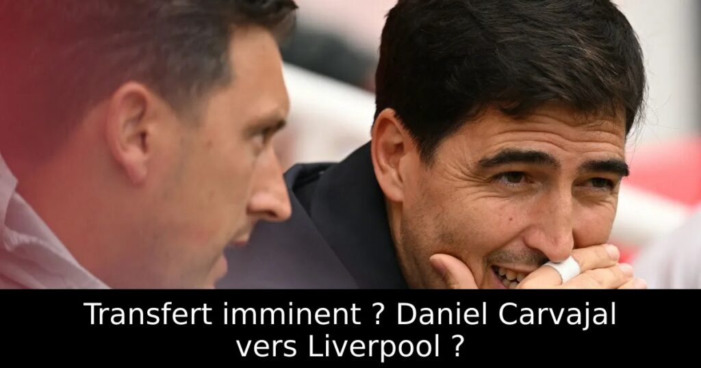 Transfert imminent ? Daniel Carvajal vers Liverpool ?