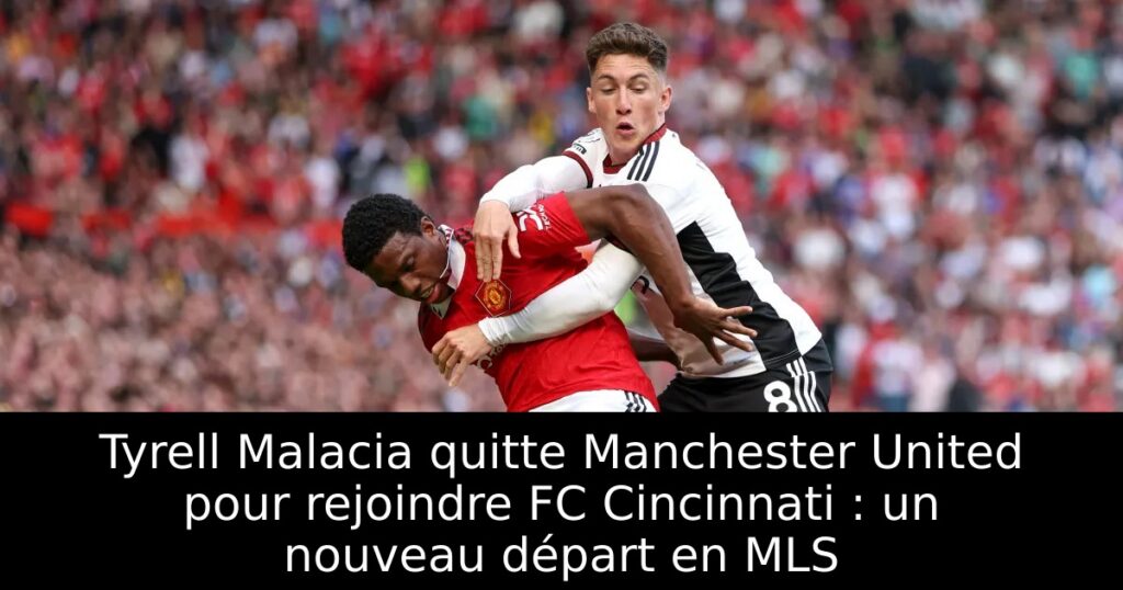 Tyrell Malacia quitte Manchester United pour rejoindre FC Cincinnati : un nouveau départ en MLS