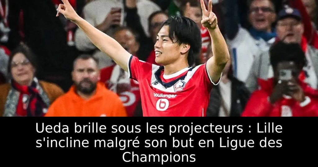 Ueda brille sous les projecteurs : Lille s&rsquo;incline malgré son but en Ligue des Champions