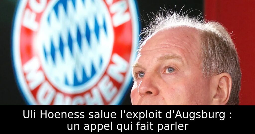 Uli Hoeness salue l&rsquo;exploit d&rsquo;Augsburg : un appel qui fait parler