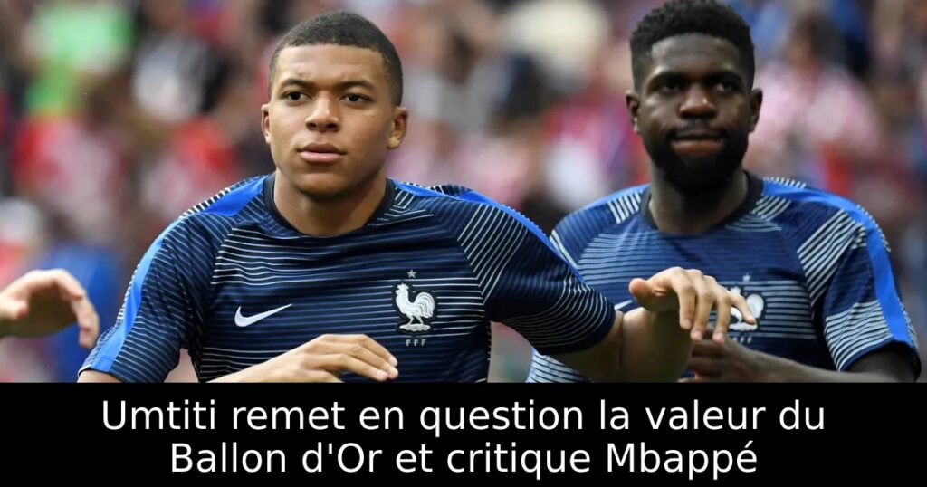 Umtiti remet en question la valeur du Ballon d&rsquo;Or et critique Mbappé