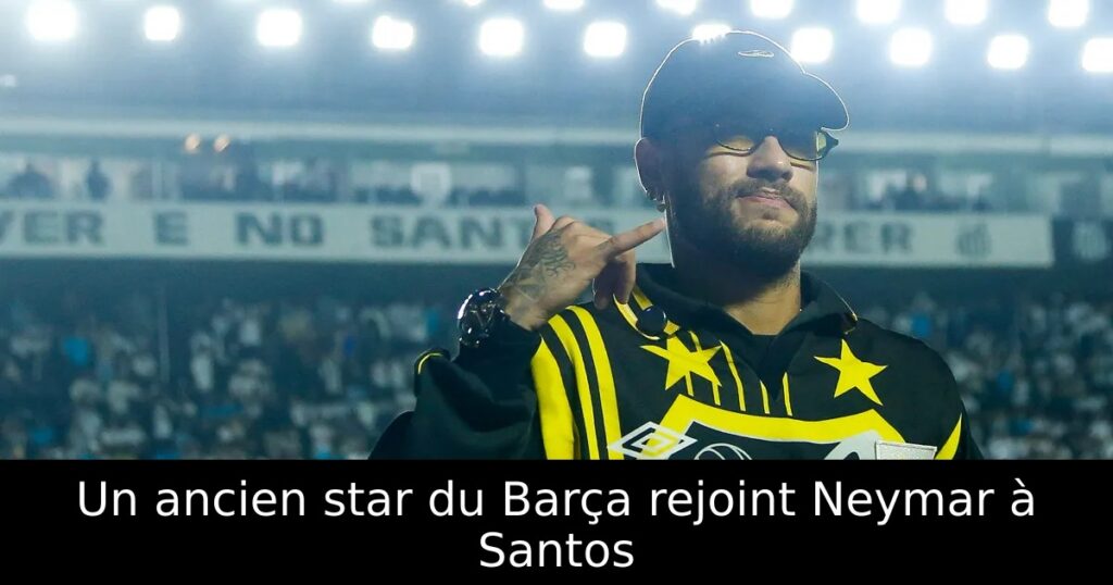 Un ancien star du Barça rejoint Neymar à Santos