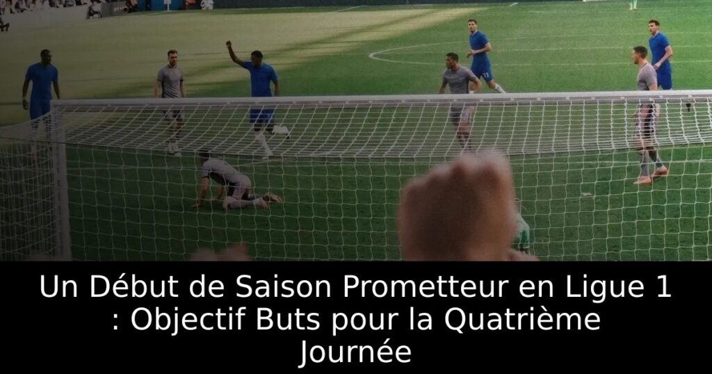 Un Début de Saison Prometteur en Ligue 1 : Objectif Buts pour la Quatrième Journée