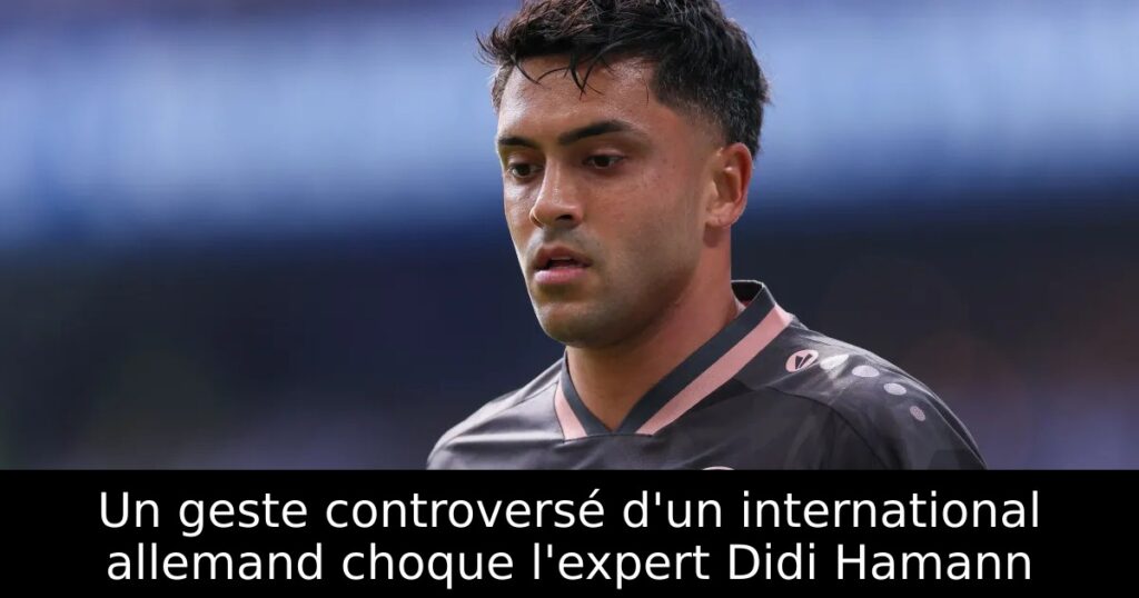 Un geste controversé d&rsquo;un international allemand choque l&rsquo;expert Didi Hamann