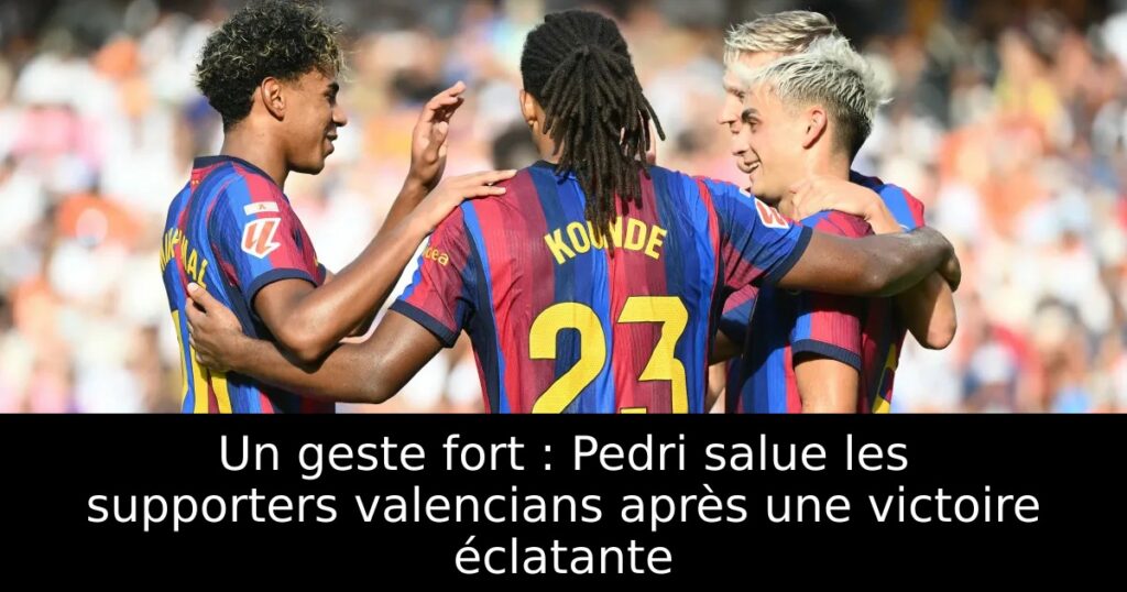 Un geste fort : Pedri salue les supporters valencians après une victoire éclatante