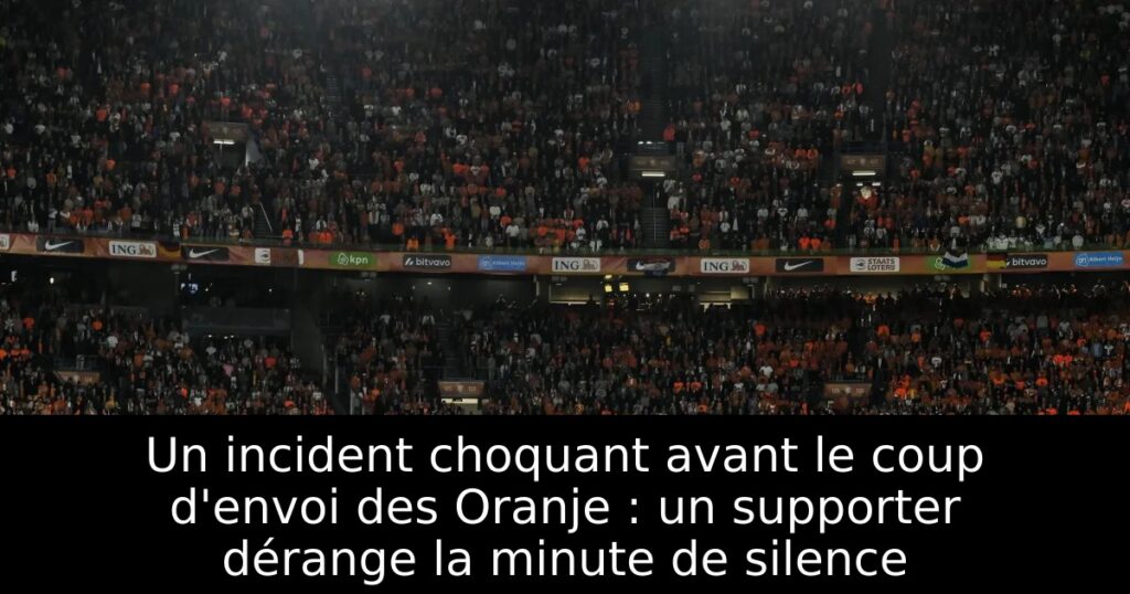 Un incident choquant avant le coup d&rsquo;envoi des Oranje : un supporter dérange la minute de silence