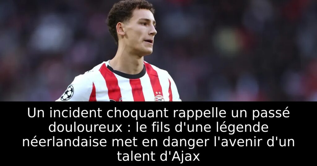 Un incident choquant rappelle un passé douloureux : le fils d&rsquo;une légende néerlandaise met en danger l&rsquo;avenir d&rsquo;un talent d&rsquo;Ajax