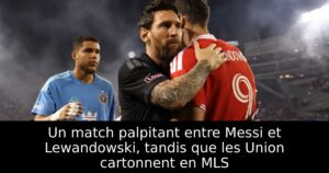 Un match palpitant entre Messi et Lewandowski, tandis que les Union cartonnent en MLS