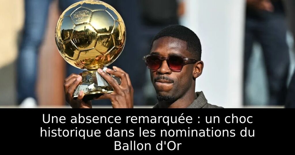 Une absence remarquée : un choc historique dans les nominations du Ballon d&rsquo;Or