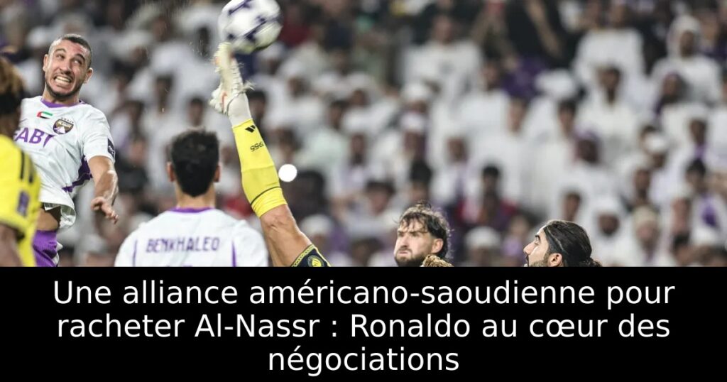 Une alliance américano-saoudienne pour racheter Al-Nassr : Ronaldo au cœur des négociations