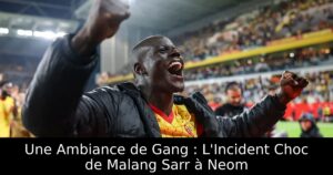 Une Ambiance de Gang : L&rsquo;Incident Choc de Malang Sarr à Neom