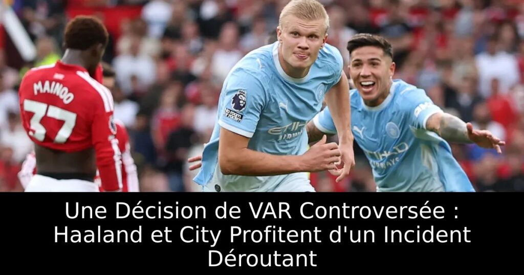 Une Décision de VAR Controversée : Haaland et City Profitent d&rsquo;un Incident Déroutant