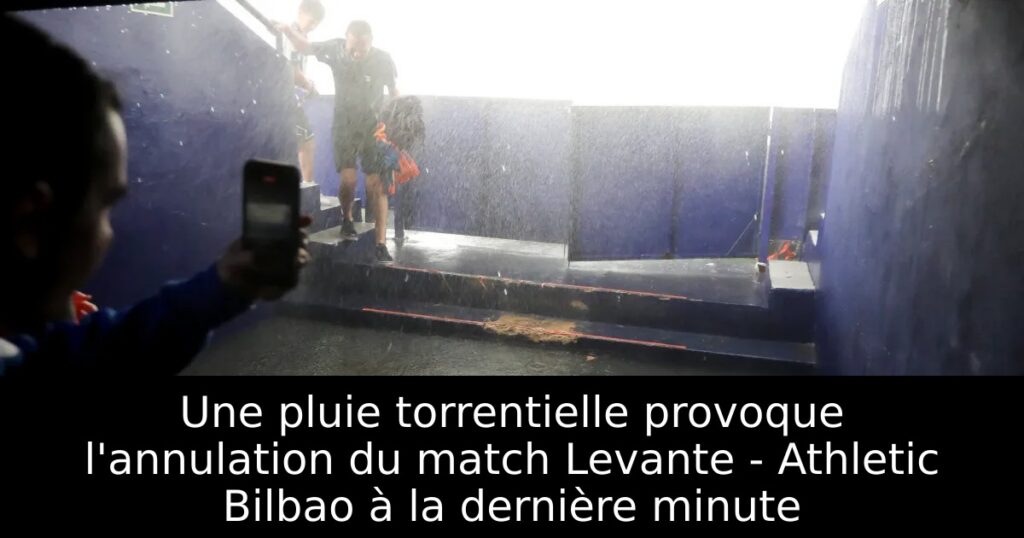Une pluie torrentielle provoque l&rsquo;annulation du match Levante – Athletic Bilbao à la dernière minute