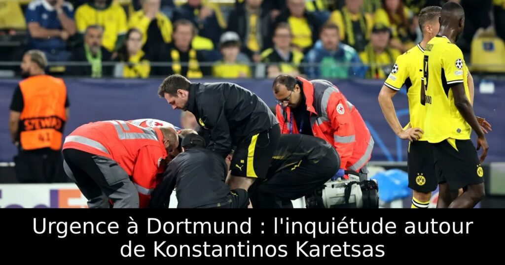 Urgence à Dortmund : l&rsquo;inquiétude autour de Konstantinos Karetsas