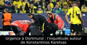 Urgence à Dortmund : l&rsquo;inquiétude autour de Konstantinos Karetsas