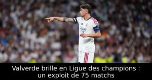 Valverde brille en Ligue des champions : un exploit de 75 matchs