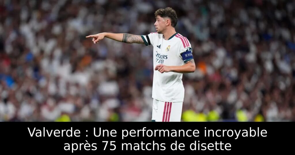 Valverde : Une performance incroyable après 75 matchs de disette