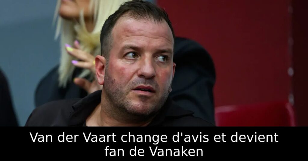 Van der Vaart change d&rsquo;avis et devient fan de Vanaken