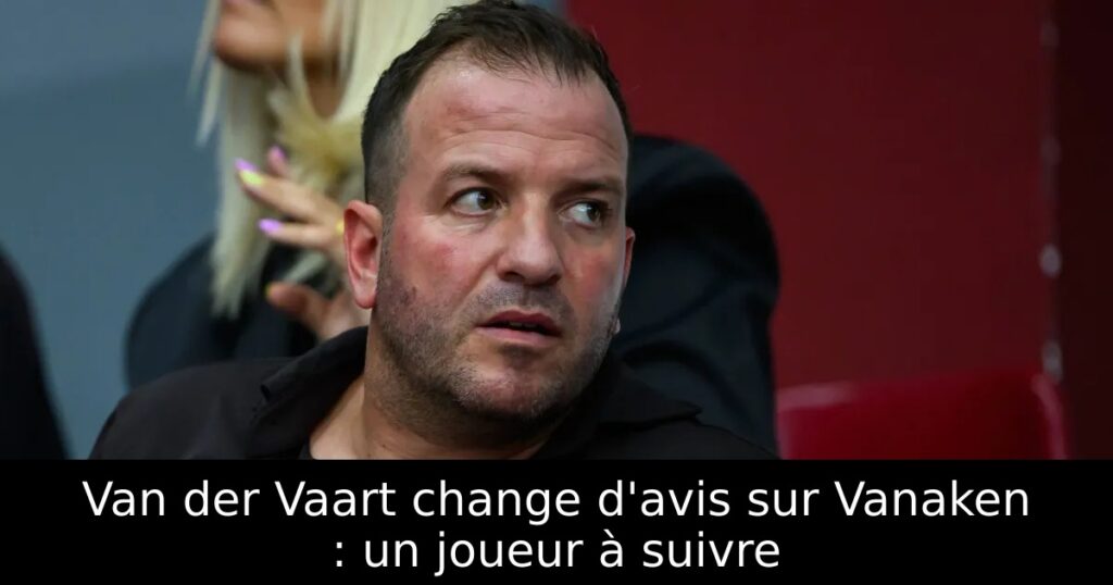 Van der Vaart change d&rsquo;avis sur Vanaken : un joueur à suivre