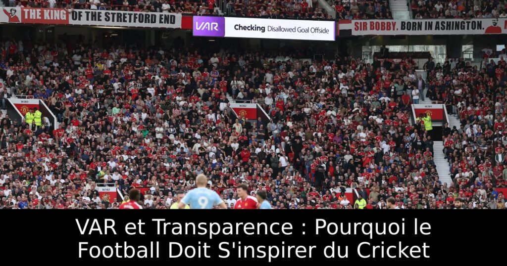 VAR et Transparence : Pourquoi le Football Doit S&rsquo;inspirer du Cricket