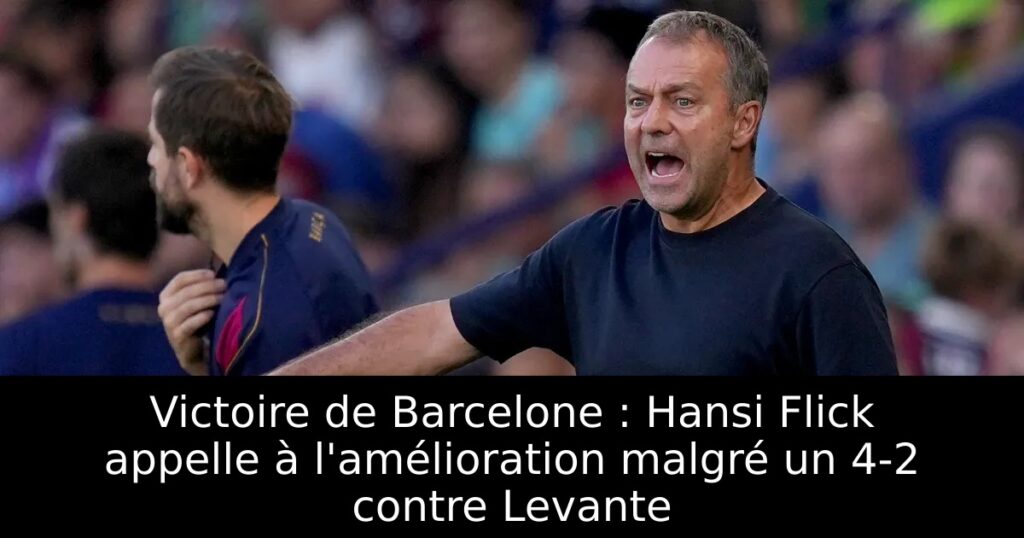 Victoire de Barcelone : Hansi Flick appelle à l&rsquo;amélioration malgré un 4-2 contre Levante