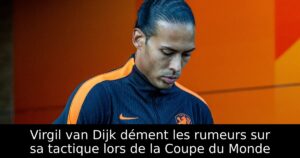 Virgil van Dijk dément les rumeurs sur sa tactique lors de la Coupe du Monde