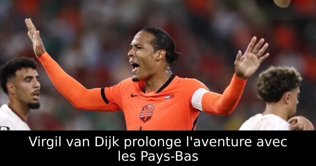 Virgil van Dijk prolonge l&rsquo;aventure avec les Pays-Bas