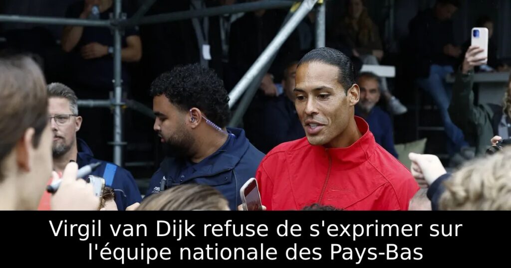 Virgil van Dijk refuse de s&rsquo;exprimer sur l&rsquo;équipe nationale des Pays-Bas