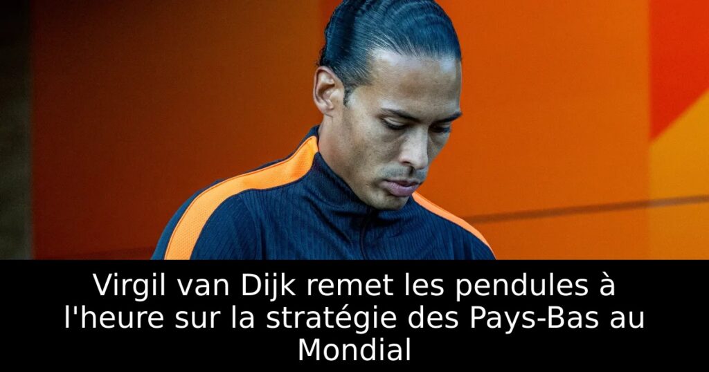 Virgil van Dijk remet les pendules à l&rsquo;heure sur la stratégie des Pays-Bas au Mondial