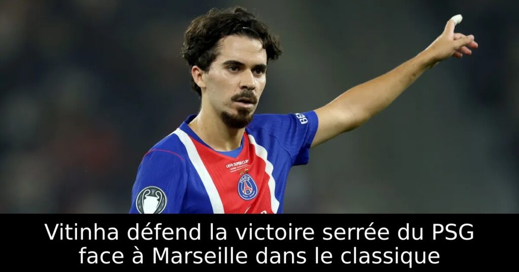 Vitinha défend la victoire serrée du PSG face à Marseille dans le classique