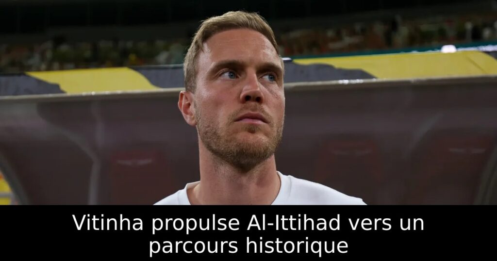 Vitinha propulse Al-Ittihad vers un parcours historique