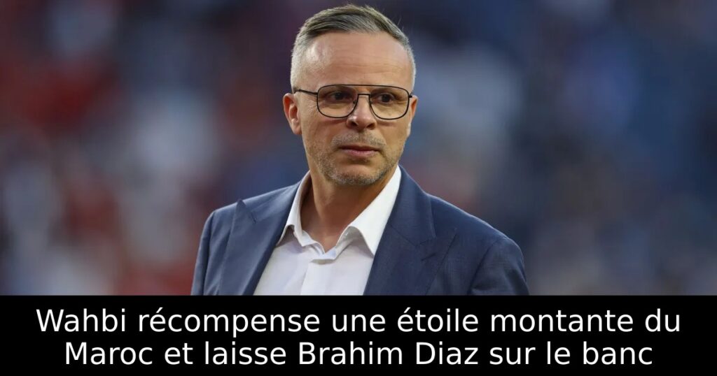 Wahbi récompense une étoile montante du Maroc et laisse Brahim Diaz sur le banc