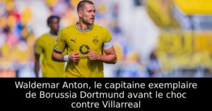 Waldemar Anton, le capitaine exemplaire de Borussia Dortmund avant le choc contre Villarreal