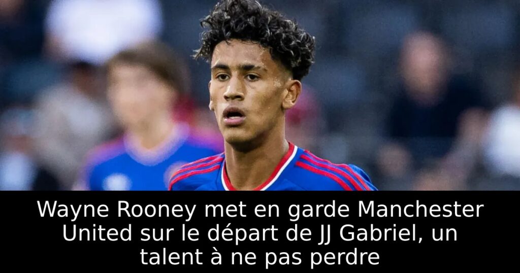 Wayne Rooney met en garde Manchester United sur le départ de JJ Gabriel, un talent à ne pas perdre