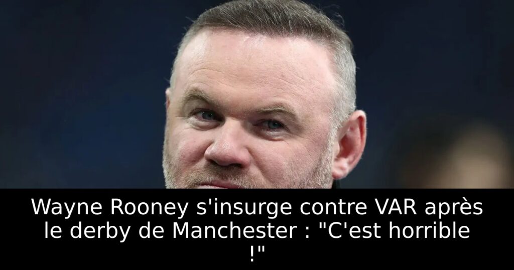 Wayne Rooney s&rsquo;insurge contre VAR après le derby de Manchester : « C&rsquo;est horrible ! »