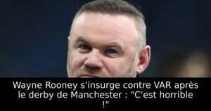 Wayne Rooney s&rsquo;insurge contre VAR après le derby de Manchester : « C&rsquo;est horrible ! »