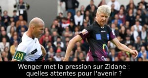 Wenger met la pression sur Zidane : quelles attentes pour l&rsquo;avenir ?