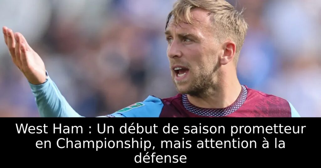 West Ham : Un début de saison prometteur en Championship, mais attention à la défense