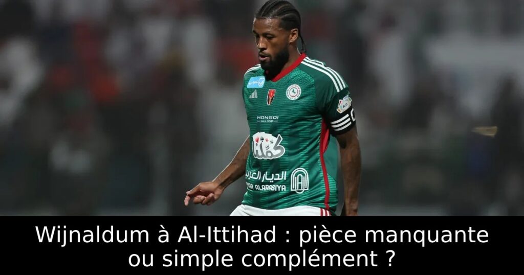 Wijnaldum à Al-Ittihad : pièce manquante ou simple complément ?